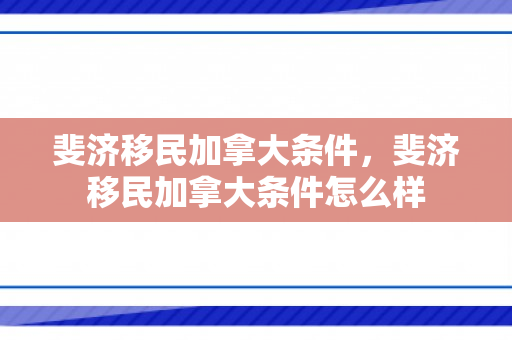 斐济移民加拿大条件，斐济移民加拿大条件怎么样