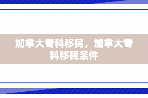 加拿大专科移民，加拿大专科移民条件