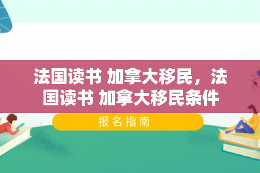 法国读书 加拿大移民，法国读书 加拿大移民条件
