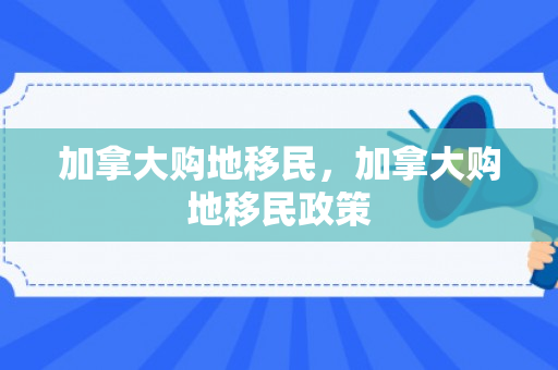 加拿大购地移民，加拿大购地移民政策