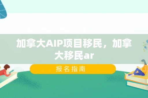 加拿大AIP项目移民，加拿大移民ar