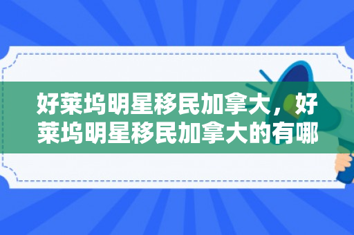 好莱坞明星移民加拿大，好莱坞明星移民加拿大的有哪些