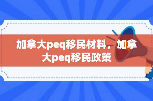加拿大peq移民材料，加拿大peq移民政策