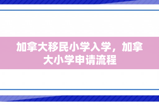 加拿大移民小学入学，加拿大小学申请流程