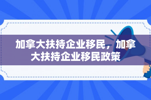 加拿大扶持企业移民，加拿大扶持企业移民政策