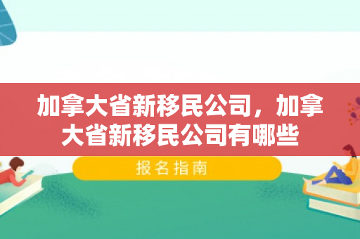 加拿大省新移民公司，加拿大省新移民公司有哪些