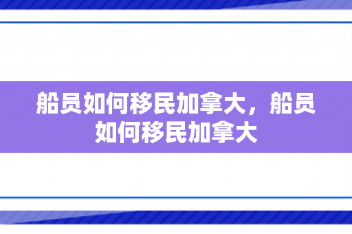 船员如何移民加拿大，船员如何移民加拿大