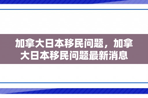 加拿大日本移民问题，加拿大日本移民问题最新消息
