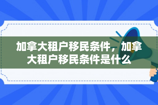 加拿大租户移民条件，加拿大租户移民条件是什么