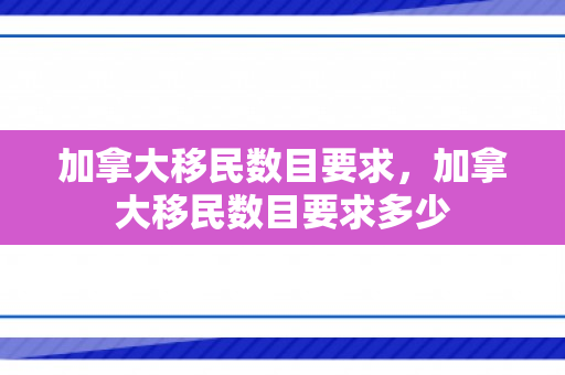 加拿大移民数目要求，加拿大移民数目要求多少
