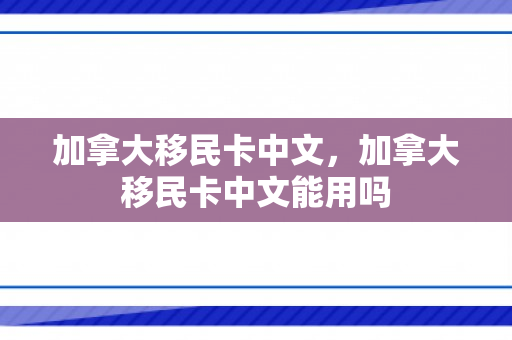 加拿大移民卡中文，加拿大移民卡中文能用吗