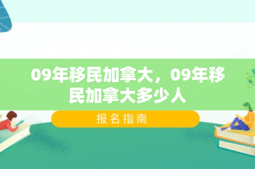 09年移民加拿大，09年移民加拿大多少人