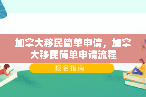 加拿大移民简单申请，加拿大移民简单申请流程