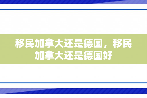 移民加拿大还是德国，移民加拿大还是德国好