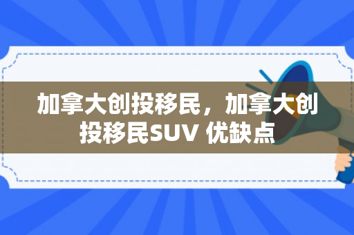 加拿大创投移民，加拿大创投移民SUV 优缺点