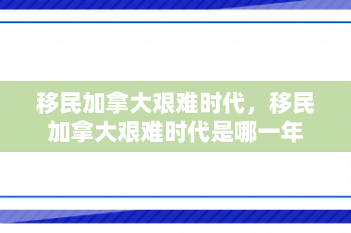 移民加拿大艰难时代，移民加拿大艰难时代是哪一年