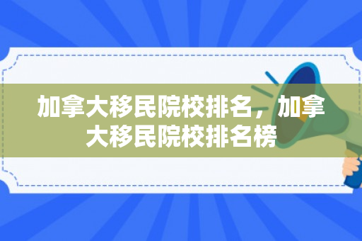 加拿大移民院校排名，加拿大移民院校排名榜