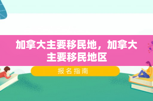 加拿大主要移民地，加拿大主要移民地区