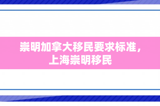 崇明加拿大移民要求标准，上海崇明移民