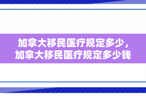 加拿大移民医疗规定多少，加拿大移民医疗规定多少钱