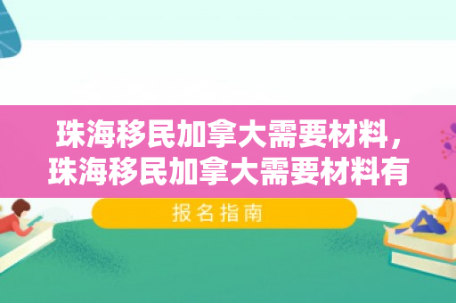 珠海移民加拿大需要材料，珠海移民加拿大需要材料有哪些