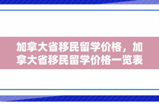 加拿大省移民留学价格，加拿大省移民留学价格一览表