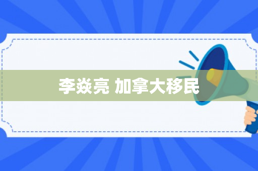 李焱亮 加拿大移民