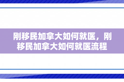 刚移民加拿大如何就医，刚移民加拿大如何就医流程