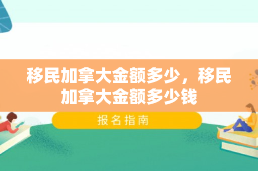 移民加拿大金额多少，移民加拿大金额多少钱