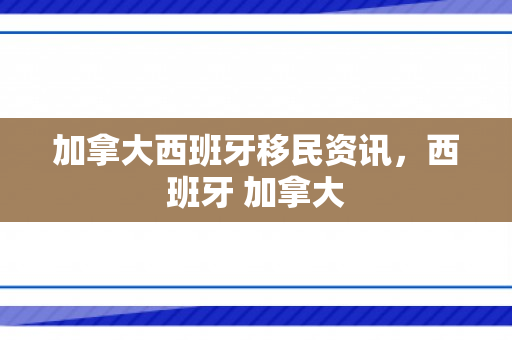 加拿大西班牙移民资讯，西班牙 加拿大