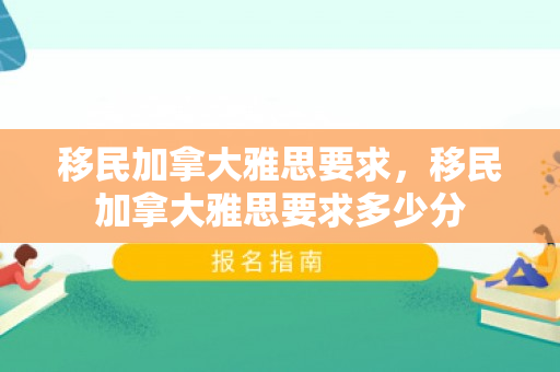 移民加拿大雅思要求，移民加拿大雅思要求多少分