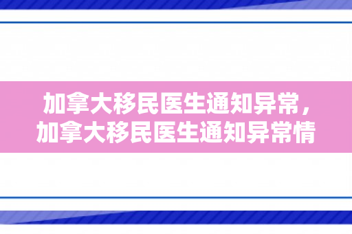 加拿大移民医生通知异常，加拿大移民医生通知异常情况