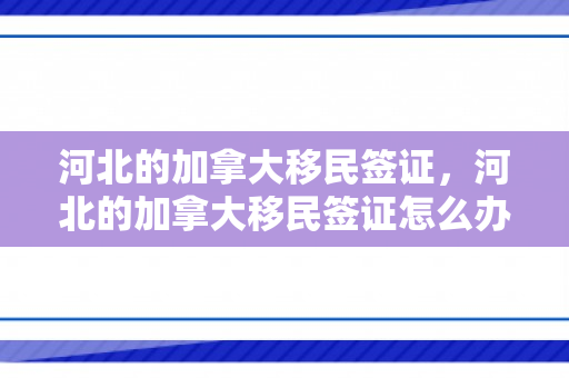 河北的加拿大移民签证，河北的加拿大移民签证怎么办理