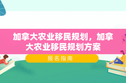 加拿大农业移民规划，加拿大农业移民规划方案