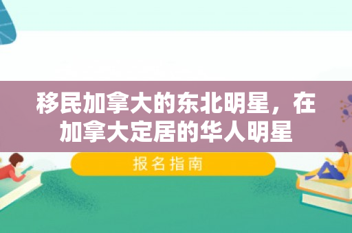 移民加拿大的东北明星，在加拿大定居的华人明星