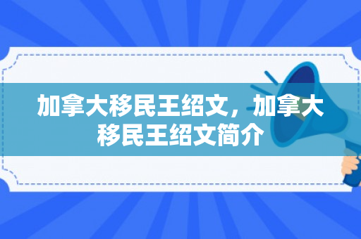 加拿大移民王绍文，加拿大移民王绍文简介