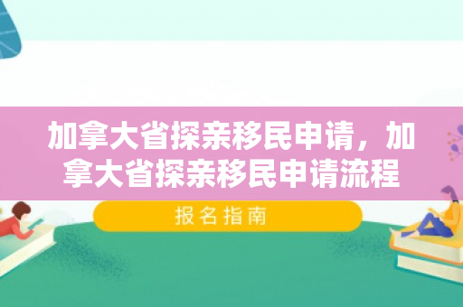 加拿大省探亲移民申请，加拿大省探亲移民申请流程