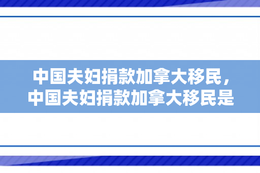 中国夫妇捐款加拿大移民，中国夫妇捐款加拿大移民是真的吗