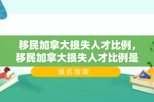 移民加拿大损失人才比例，移民加拿大损失人才比例是多少
