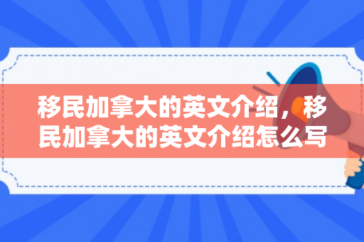 移民加拿大的英文介绍，移民加拿大的英文介绍怎么写
