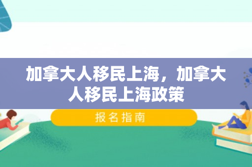 加拿大人移民上海，加拿大人移民上海政策