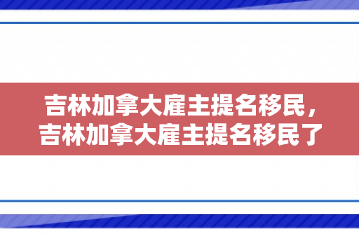 吉林加拿大雇主提名移民，吉林加拿大雇主提名移民了吗
