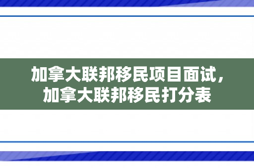 加拿大联邦移民项目面试，加拿大联邦移民打分表