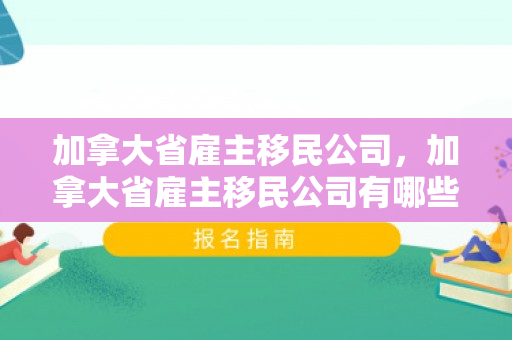加拿大省雇主移民公司，加拿大省雇主移民公司有哪些