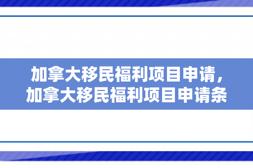 加拿大移民福利项目申请，加拿大移民福利项目申请条件