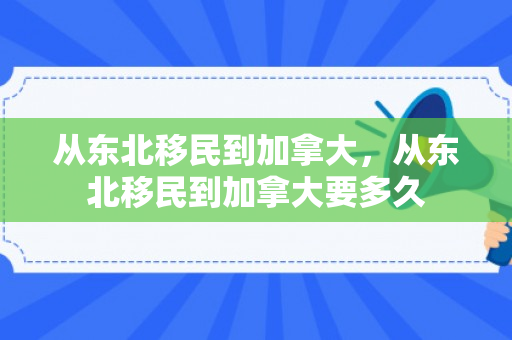 从东北移民到加拿大，从东北移民到加拿大要多久