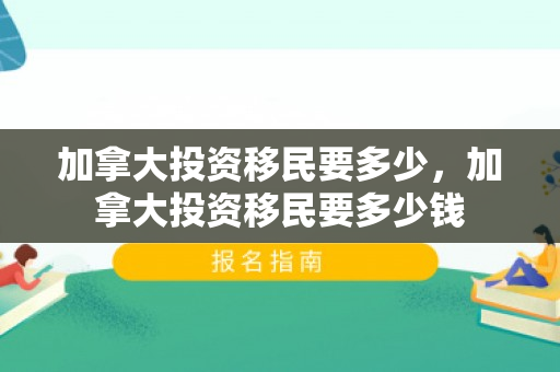 加拿大投资移民要多少，加拿大投资移民要多少钱