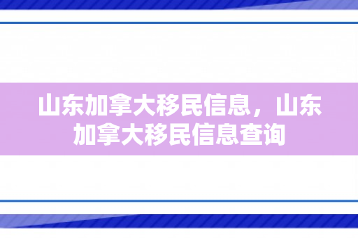 山东加拿大移民信息，山东加拿大移民信息查询