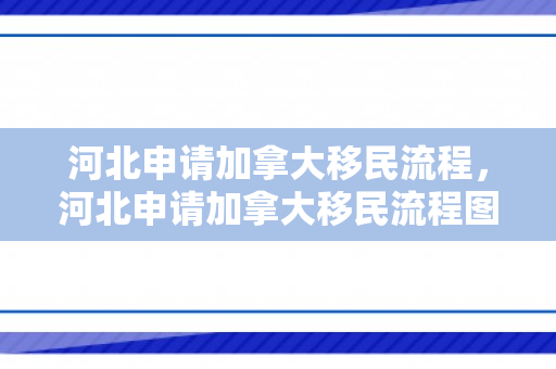 河北申请加拿大移民流程，河北申请加拿大移民流程图