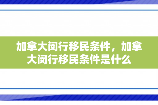 加拿大闵行移民条件，加拿大闵行移民条件是什么